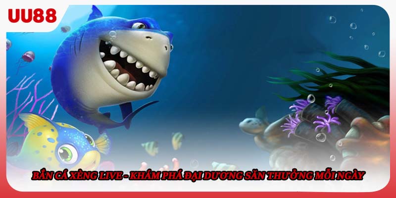 Bắn cá xèng Live - Khám Phá Đại Dương Săn Thưởng Mỗi Ngày