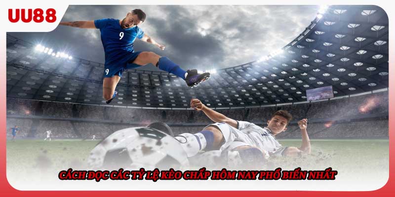 Cách đọc các tỷ lệ kèo chấp hôm nay phổ biến nhất