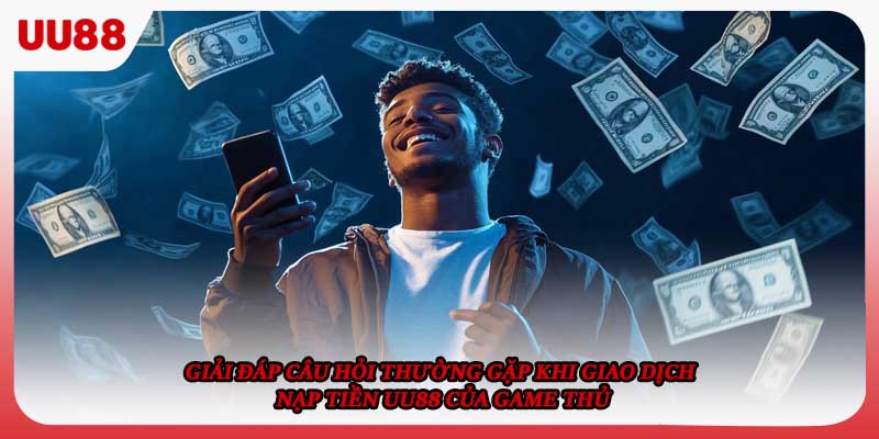 Giải đáp câu hỏi thường gặp khi giao dịch nạp tiền UU88 của game thủ