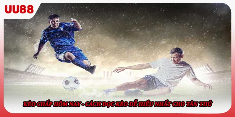 Kèo Chấp Hôm Nay - Cách Đọc Kèo Dễ Hiểu Nhất Cho Tân Thủ