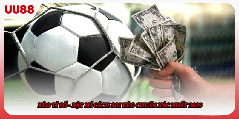 Kèo Tỉ Số - Bật Mí Cách Soi Kèo Chuẩn Xác Nhất 2025