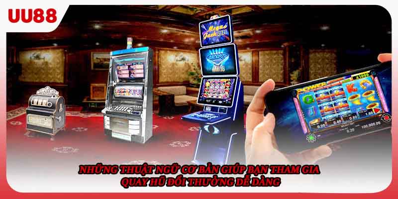 Những thuật ngữ cơ bản giúp bạn tham gia quay hũ đổi thưởng dễ dàng